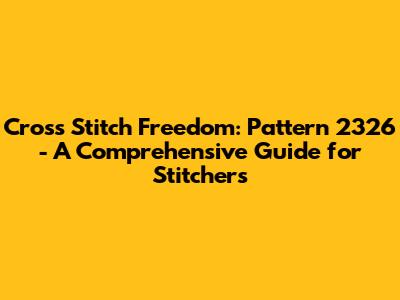 Cross Stitch Freedom: Pattern 2326 - A Comprehensive Guide for Stitchers