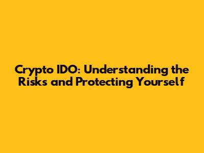 Crypto IDO: Understanding the Risks and Protecting Yourself