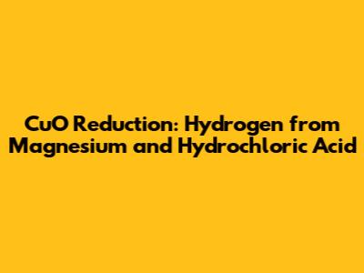 CuO Reduction: Hydrogen from Magnesium and Hydrochloric Acid