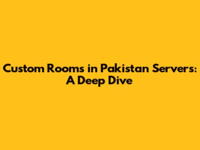 Custom Rooms in Pakistan Servers: A Deep Dive