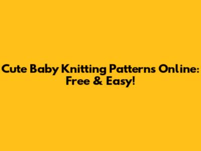 Cute Baby Knitting Patterns Online: Free & Easy!
