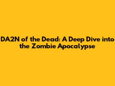 DA2N of the Dead: A Deep Dive into the Zombie Apocalypse