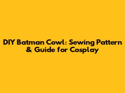 DIY Batman Cowl: Sewing Pattern & Guide for Cosplay