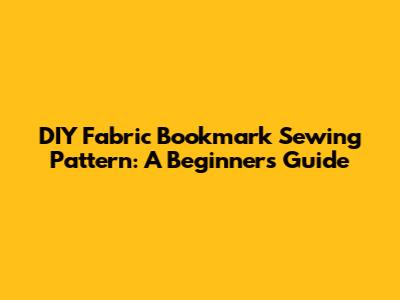 DIY Fabric Bookmark Sewing Pattern: A Beginner's Guide