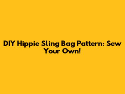 DIY Hippie Sling Bag Pattern: Sew Your Own!