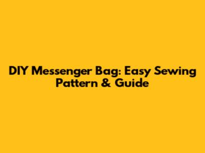 DIY Messenger Bag: Easy Sewing Pattern & Guide