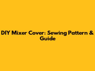 DIY Mixer Cover: Sewing Pattern & Guide