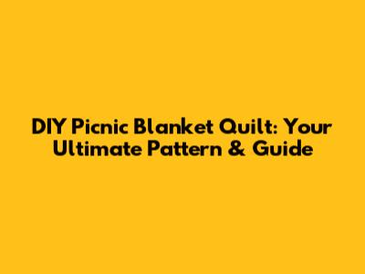 DIY Picnic Blanket Quilt: Your Ultimate Pattern & Guide