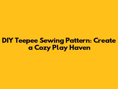DIY Teepee Sewing Pattern: Create a Cozy Play Haven