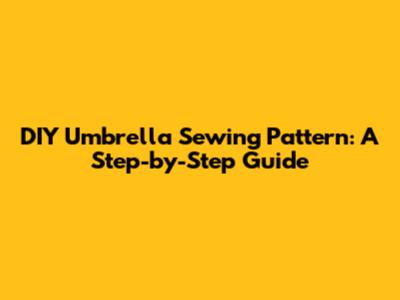 DIY Umbrella Sewing Pattern: A Step-by-Step Guide