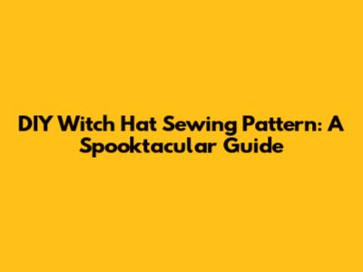 DIY Witch Hat Sewing Pattern: A Spooktacular Guide