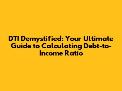 DTI Demystified: Your Ultimate Guide to Calculating Debt-to-Income Ratio