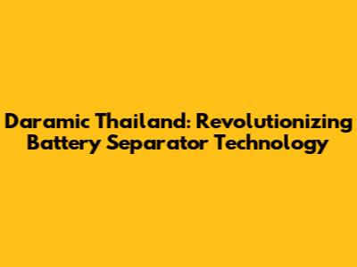 Daramic Thailand: Revolutionizing Battery Separator Technology