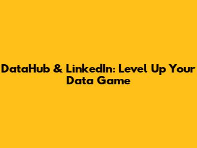DataHub & LinkedIn: Level Up Your Data Game