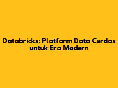 Databricks: Platform Data Cerdas untuk Era Modern