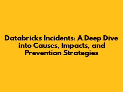 Databricks Incidents: A Deep Dive into Causes, Impacts, and Prevention Strategies