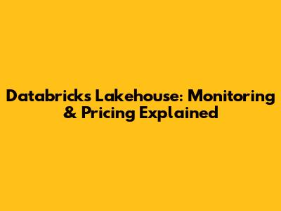 Databricks Lakehouse: Monitoring & Pricing Explained