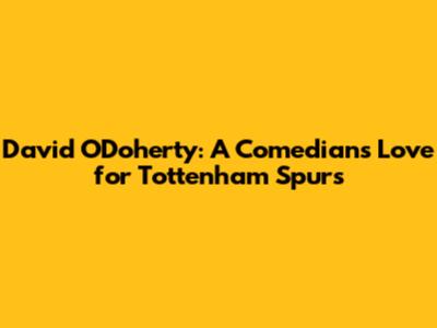 David O'Doherty: A Comedian's Love for Tottenham Spurs
