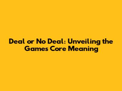 Deal or No Deal: Unveiling the Game's Core Meaning