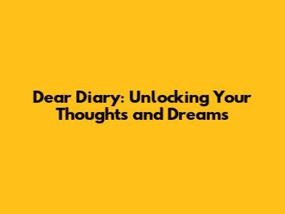 Dear Diary: Unlocking Your Thoughts and Dreams