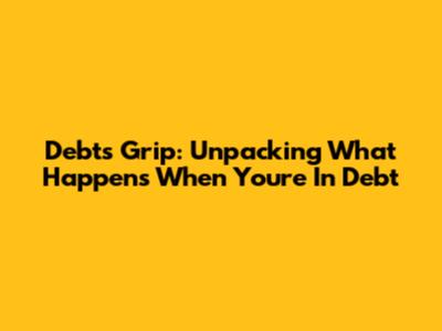 Debt's Grip: Unpacking What Happens When You're In Debt
