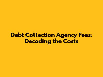 Debt Collection Agency Fees: Decoding the Costs
