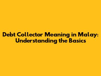 Debt Collector Meaning in Malay: Understanding the Basics