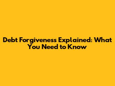 Debt Forgiveness Explained: What You Need to Know