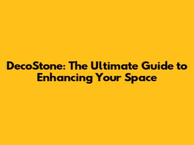 DecoStone: The Ultimate Guide to Enhancing Your Space