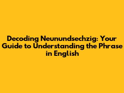 Decoding 'Neunundsechzig': Your Guide to Understanding the Phrase in English
