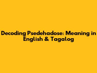 Decoding 'Psedehadose': Meaning in English & Tagalog