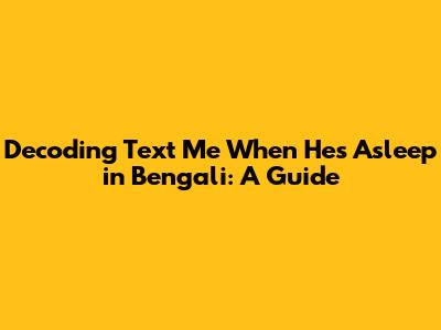 Decoding 'Text Me When He's Asleep' in Bengali: A Guide