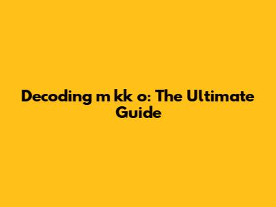Decoding 'm kk o': The Ultimate Guide