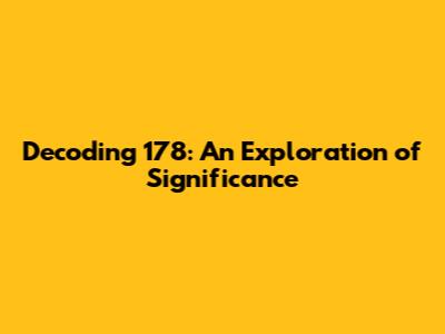 Decoding 178: An Exploration of Significance