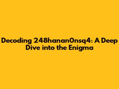 Decoding 248hanan0nsq4: A Deep Dive into the Enigma