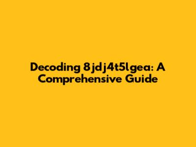 Decoding 8jdj4t5lgea: A Comprehensive Guide