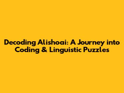Decoding Alishoai: A Journey into Coding & Linguistic Puzzles