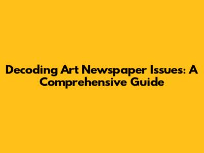 Decoding Art Newspaper Issues: A Comprehensive Guide