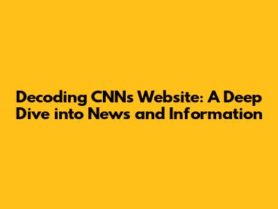 Decoding CNN's Website: A Deep Dive into News and Information