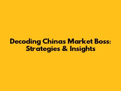 Decoding China's Market Boss: Strategies & Insights