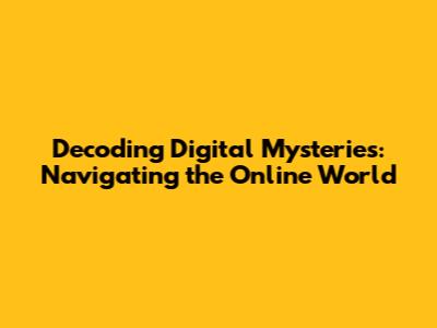 Decoding Digital Mysteries: Navigating the Online World