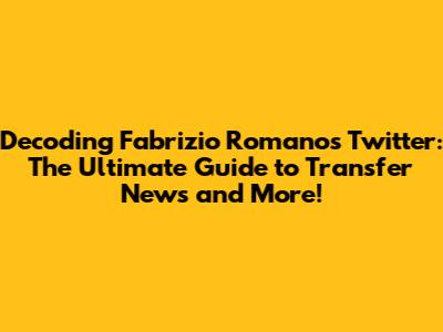 Decoding Fabrizio Romano's Twitter: The Ultimate Guide to Transfer News and More!