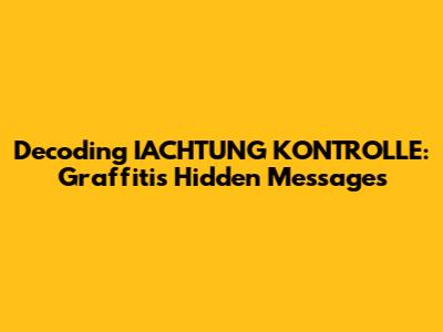 Decoding IACHTUNG KONTROLLE: Graffiti's Hidden Messages