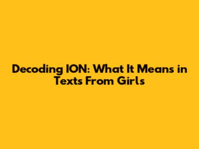 Decoding ION: What It Means in Texts From Girls