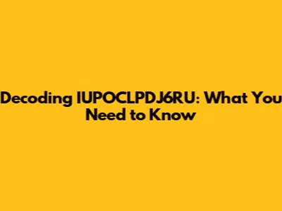 Decoding IUPOCLPDJ6RU: What You Need to Know