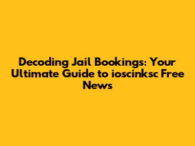 Decoding Jail Bookings: Your Ultimate Guide to ioscinksc Free News