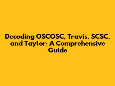 Decoding OSCOSC, Travis, SCSC, and Taylor: A Comprehensive Guide