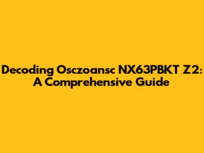 Decoding Osczoansc NX63PBKT Z2: A Comprehensive Guide