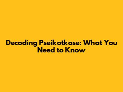 Decoding Pseikotkose: What You Need to Know