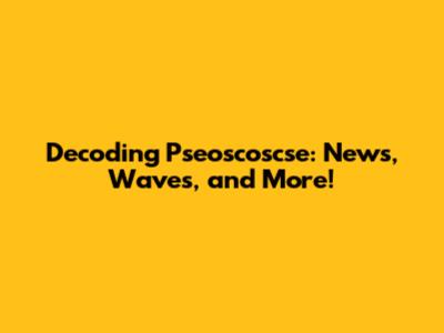 Decoding Pseoscoscse: News, Waves, and More!